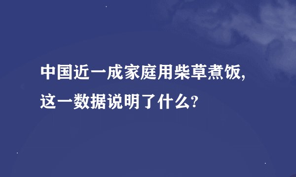 中国近一成家庭用柴草煮饭,这一数据说明了什么?