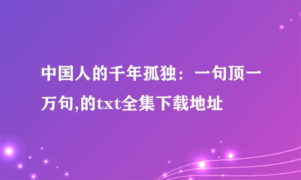 中国人的千年孤独:一句顶一万句,的txt全集下载地址