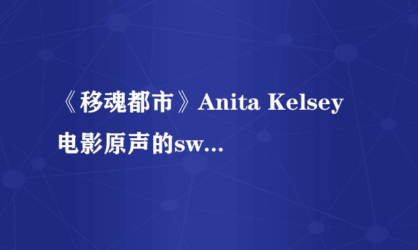 《移魂都市》Anita Kelsey电影原声的sway（给分）