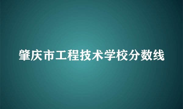肇庆市工程技术学校分数线