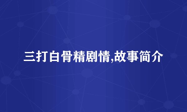 三打白骨精剧情,故事简介