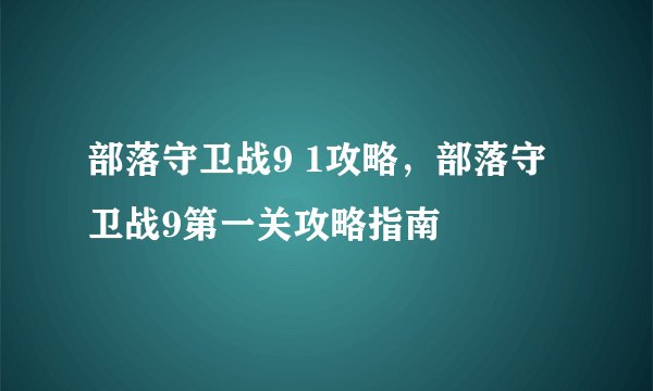 部落守卫战9 1攻略，部落守卫战9第一关攻略指南