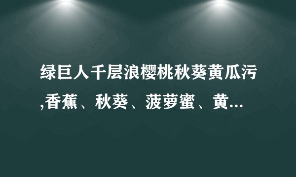 绿巨人千层浪樱桃秋葵黄瓜污,香蕉、秋葵、菠萝蜜、黄瓜、丝瓜的区别
