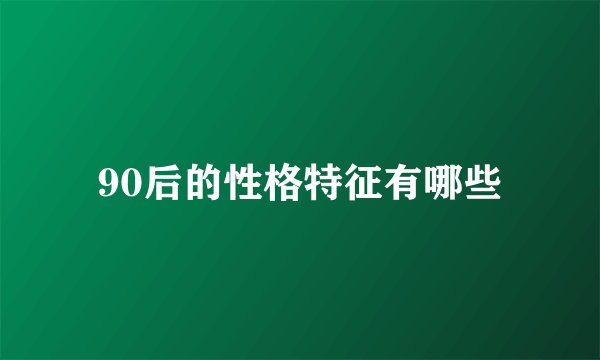 90后的性格特征有哪些