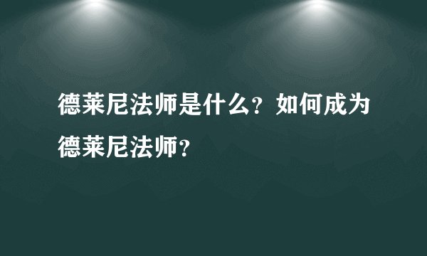 德莱尼法师是什么？如何成为德莱尼法师？