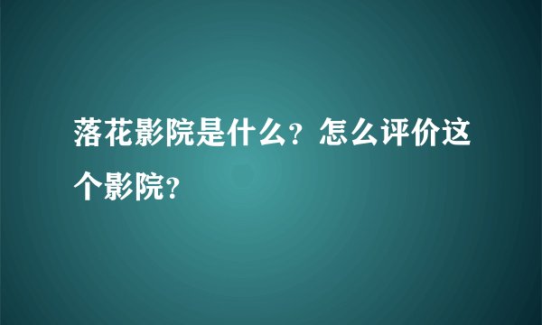 落花影院是什么？怎么评价这个影院？