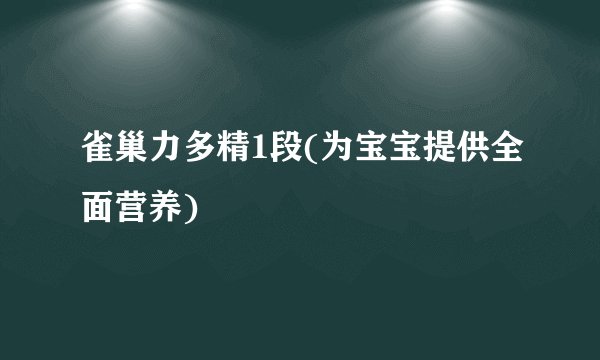 雀巢力多精1段(为宝宝提供全面营养)