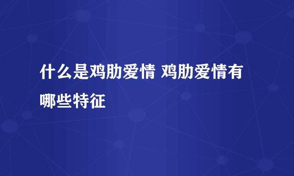 什么是鸡肋爱情 鸡肋爱情有哪些特征
