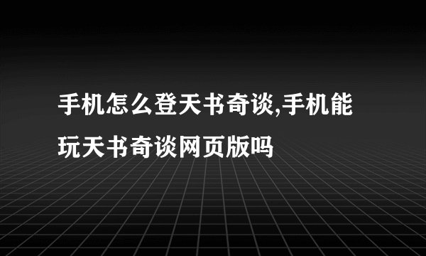 手机怎么登天书奇谈,手机能玩天书奇谈网页版吗