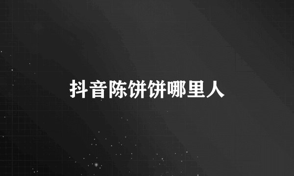 抖音陈饼饼哪里人