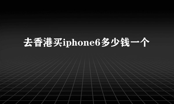 去香港买iphone6多少钱一个