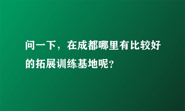问一下，在成都哪里有比较好的拓展训练基地呢？