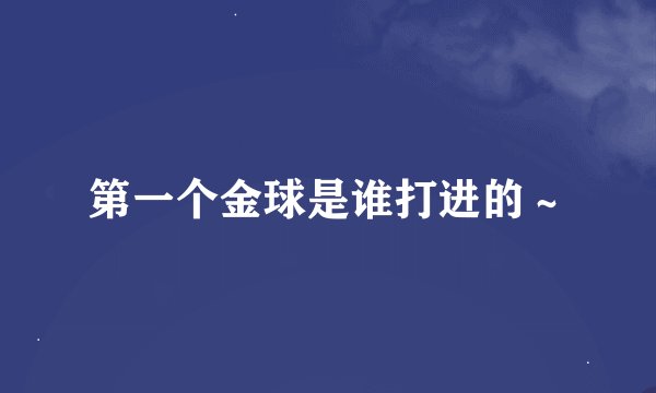 第一个金球是谁打进的～