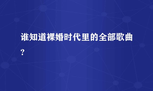 谁知道裸婚时代里的全部歌曲?
