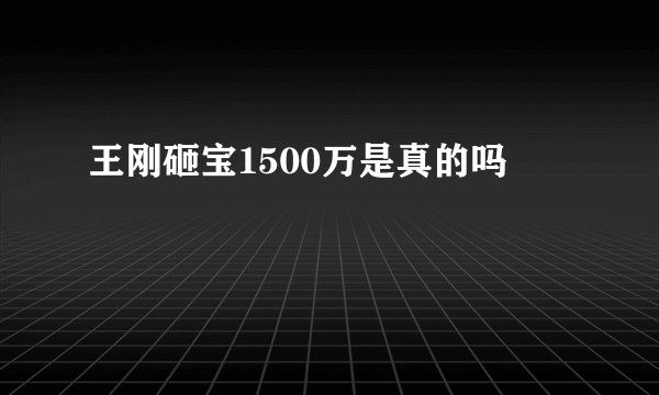 王刚砸宝1500万是真的吗