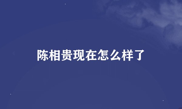 陈相贵现在怎么样了