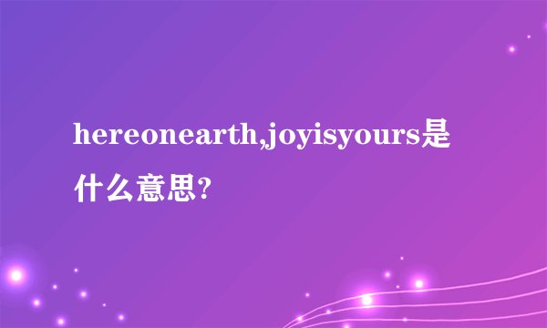hereonearth,joyisyours是什么意思?