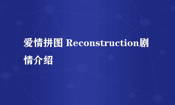 爱情拼图 Reconstruction剧情介绍