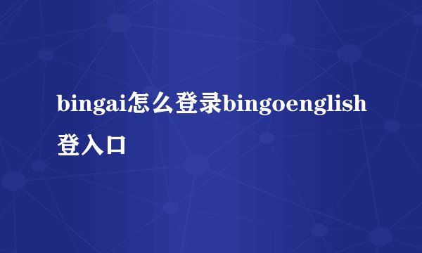 bingai怎么登录bingoenglish登入口