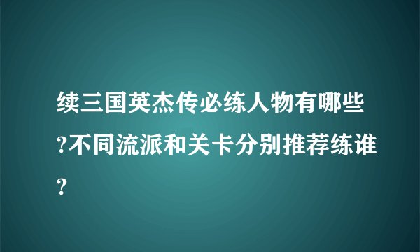 续三国英杰传必练人物有哪些?不同流派和关卡分别推荐练谁?