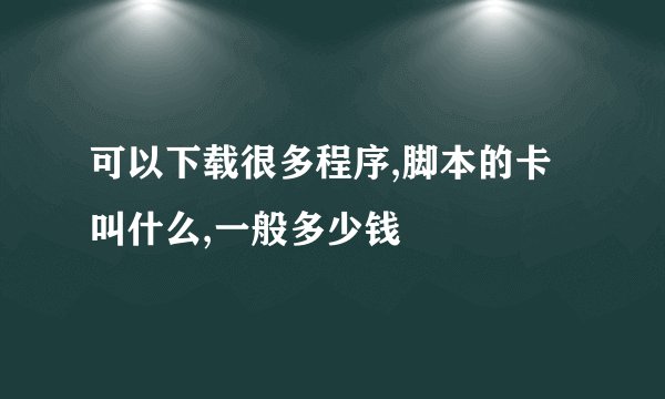 可以下载很多程序,脚本的卡叫什么,一般多少钱