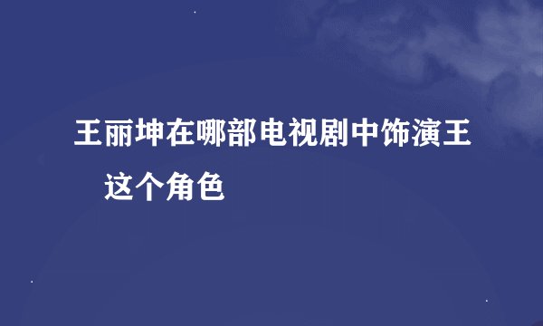 王丽坤在哪部电视剧中饰演王娡这个角色