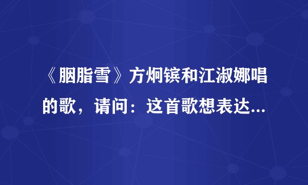 《胭脂雪》方炯镔和江淑娜唱的歌，请问：这首歌想表达什么意思？抒发什么情绪？