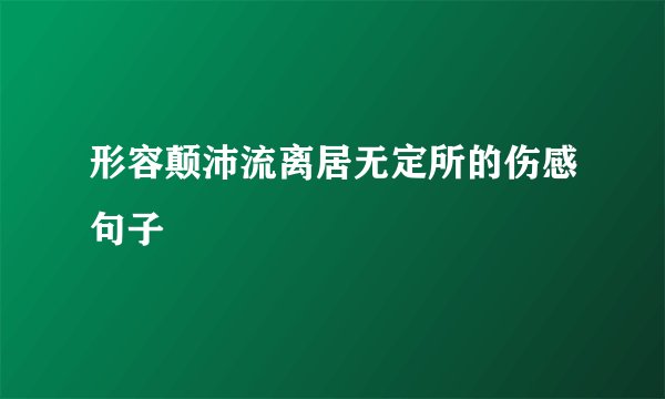 形容颠沛流离居无定所的伤感句子