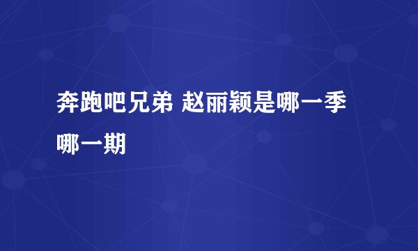 奔跑吧兄弟 赵丽颖是哪一季 哪一期