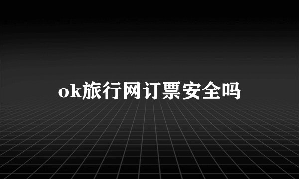 ok旅行网订票安全吗