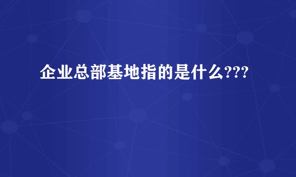 企业总部基地指的是什么???