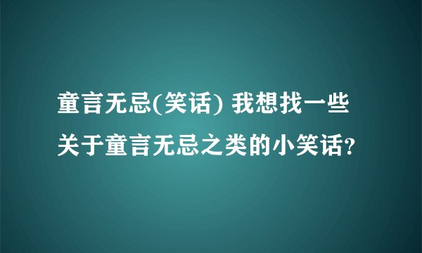 童言无忌(笑话) 我想找一些关于童言无忌之类的小笑话？