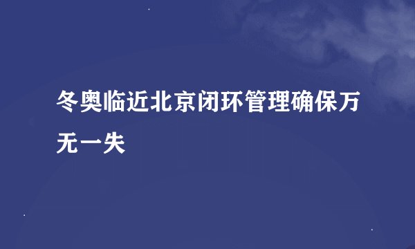 冬奥临近北京闭环管理确保万无一失