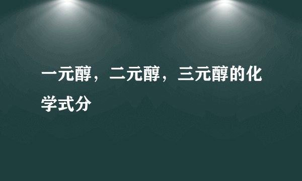 一元醇，二元醇，三元醇的化学式分