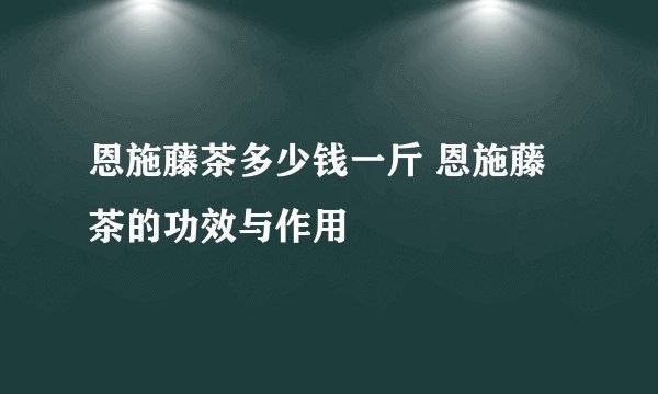 恩施藤茶多少钱一斤 恩施藤茶的功效与作用