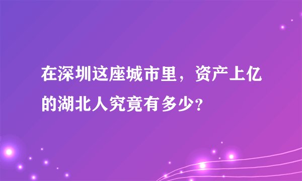 在深圳这座城市里，资产上亿的湖北人究竟有多少？