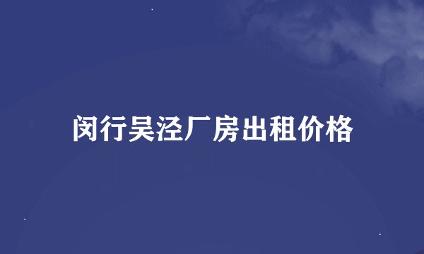闵行吴泾厂房出租价格