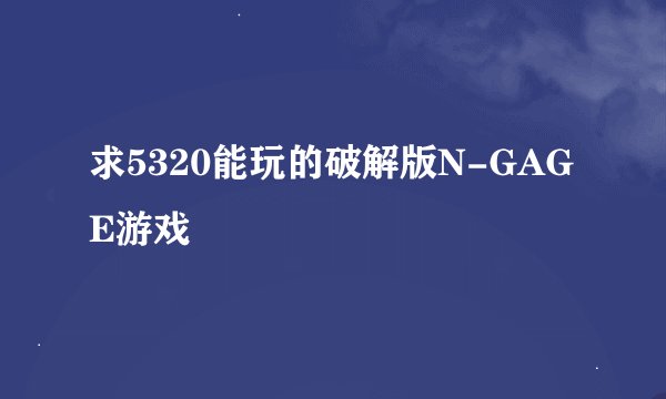 求5320能玩的破解版N-GAGE游戏