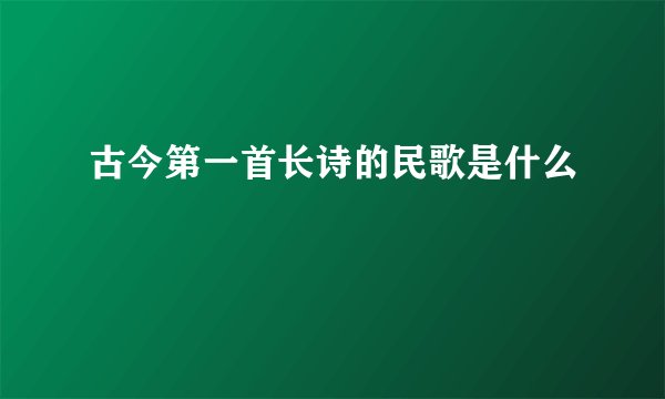古今第一首长诗的民歌是什么