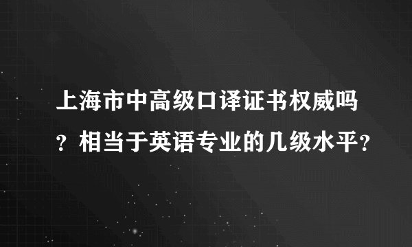 上海市中高级口译证书权威吗？相当于英语专业的几级水平？