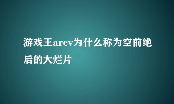 游戏王arcv为什么称为空前绝后的大烂片