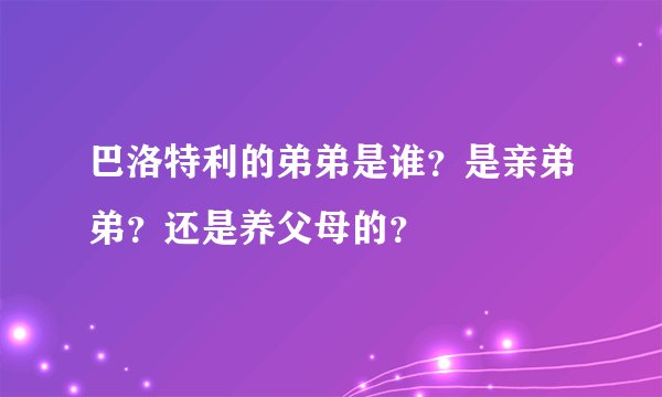 巴洛特利的弟弟是谁？是亲弟弟？还是养父母的？