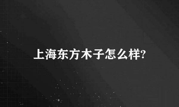 上海东方木子怎么样?
