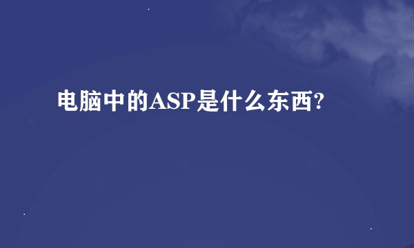 电脑中的ASP是什么东西?