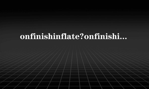 onfinishinflate?onfinishinflate详解?view onfinishinflate?andro