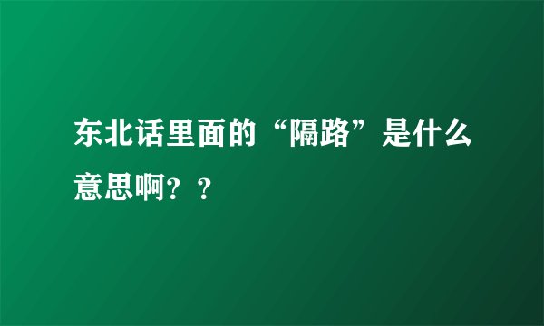 东北话里面的“隔路”是什么意思啊？？