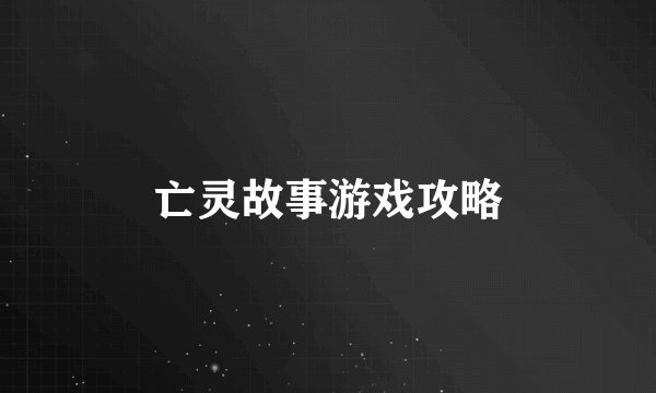 亡灵故事游戏攻略