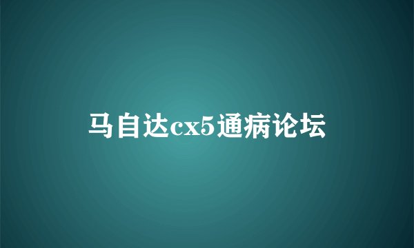 马自达cx5通病论坛