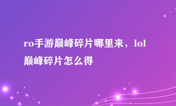 ro手游巅峰碎片哪里来，lol巅峰碎片怎么得