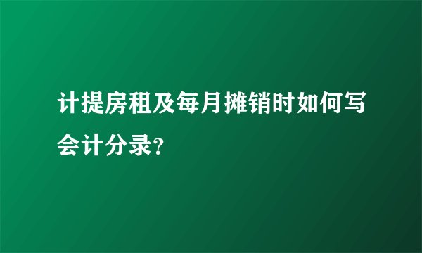计提房租及每月摊销时如何写会计分录？